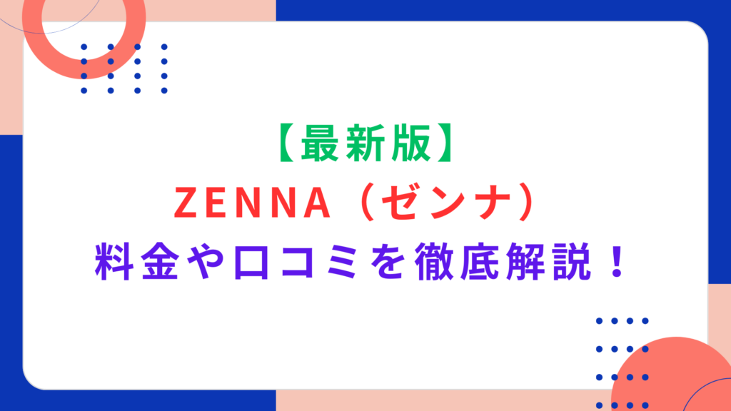 【最新版】ZENNA（ゼンナ）の料金や口コミを徹底解説！特徴や支払い方法もご紹介！